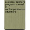 Professor Latimer's Progress; A Novel Of Contemporaneous Adventure by Simeon Strunsky