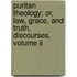 Puritan Theology; Or, Law, Grace, And Truth, Discourses, Volume Ii