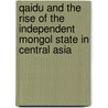 Qaidu and the Rise of the Independent Mongol State in Central Asia door Michal Biran