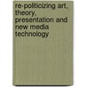 Re-Politicizing Art, Theory, Presentation and New Media Technology by Marina Gr inic