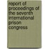 Report Of Proceedings Of The Seventh International Prison Congress
