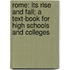 Rome: Its Rise And Fall; A Text-Book For High Schools And Colleges