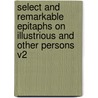 Select And Remarkable Epitaphs On Illustrious And Other Persons V2 by Unknown