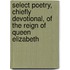 Select Poetry, Chiefly Devotional, Of The Reign Of Queen Elizabeth