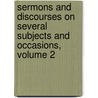 Sermons And Discourses On Several Subjects And Occasions, Volume 2 by Francis Atterbury