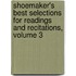 Shoemaker's Best Selections For Readings And Recitations, Volume 3