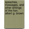 Speeches, Messages, And Other Writings Of The Hon. Albert G. Brown by Michael W. Cluskey