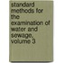 Standard Methods For The Examination Of Water And Sewage, Volume 3