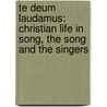 Te Deum Laudamus: Christian Life In Song, The Song And The Singers door Mrs Rundle Charles
