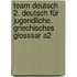 Team Deutsch 2. Deutsch für Jugendliche. Griechisches Glosssar A2