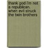 Thank God I'm Not A Republican. When Evil Struck The Twin Brothers