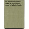 The American Holistic Medical Association Guide to Holistic Health door Trivieri