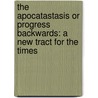 The Apocatastasis Or Progress Backwards: A New Tract For The Times door Onbekend