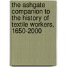 The Ashgate Companion To The History Of Textile Workers, 1650-2000 by Lex Heerma van Voss