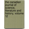 The Canadian Journal Of Science, Literature And History, Volume 12 door Onbekend