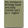 The Christian's Birthday Book And Daily Monitor [Ed.] By C. Rogers door Kenneth Christian