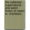 The Collected Supernatural And Weird Fiction Of Robert W. Chambers by Robert W. Chambers