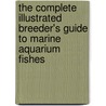 The Complete Illustrated Breeder's Guide To Marine Aquarium Fishes by Matthew L. Wittenrich