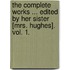 The Complete Works ... Edited By Her Sister [Mrs. Hughes]. Vol. 1.