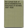 The Compt Buik Of David Wedderburne, Merchant Of Dundee, 1587-1630 by David Wedderburne
