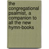 The Congregational Psalmist, A Companion To All The New Hymn-Books by Henry John Gauntlett