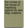 The Crimes Of The House Of Hapsburg Against Its Own Liege Subjects by Francis William Newman
