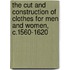 The Cut and Construction of Clothes for Men and Women, C.1560-1620