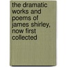 The Dramatic Works And Poems Of James Shirley, Now First Collected door Onbekend