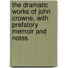 The Dramatic Works Of John Crowne, With Prefatory Memoir And Notes door John Crowne