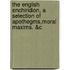The English Enchiridion, A Selection Of Apothegms,Moral Maxims. &C
