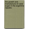 The Growth And Manufacture Of Cane Sugar In The Argentine Republic door Henry John St. Wileman
