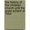 The History Of The Christian Church Until The Great Schism Of 1054 door Mikhail Emmanuelovich Posnov