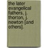 The Later Evangelical Fathers, J. Thorton, J. Newton [And Others].