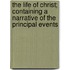 The Life Of Christ; Containing A Narrative Of The Principal Events