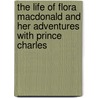 The Life Of Flora Macdonald And Her Adventures With Prince Charles door Sir Alexander MacKenzie