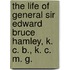 The Life Of General Sir Edward Bruce Hamley, K. C. B., K. C. M. G.