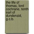 The Life Of Thomas, Lord Cochrane, Tenth Earl Of Dundonald, G.C.B.