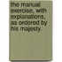 The Manual Exercise, With Explanations, As Ordered By His Majesty.