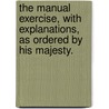 The Manual Exercise, With Explanations, As Ordered By His Majesty. door See Notes Multiple Contributors