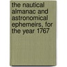 The Nautical Almanac And Astronomical Ephemeirs, For The Year 1767 by Longitude Commissioners O