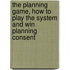 The Planning Game, How To Play The System And Win Planning Consent door Ken Dijksman