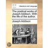 The Poetical Works Of Joseph Addison. With The Life Of The Author. door Onbekend
