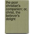 The Poor Christian's Companion; Or, Christ, The Believer's Delight