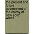 The Present And Future Government Of The Colony Of New South Wales