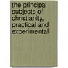 The Principal Subjects Of Christianity, Practical And Experimental door William Howell