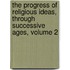 The Progress Of Religious Ideas, Through Successive Ages, Volume 2