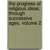 The Progress Of Religious Ideas, Through Successive Ages, Volume 2 by Lydia Maria Francis Child