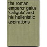 The Roman Emperor Gaius 'Caligula' and His Hellenistic Aspirations by W. Adams Geoff