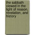 The Sabbath Viewed In The Light Of Reason, Revelation, And History
