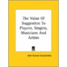 The Value Of Suggestion To Players, Singers, Musicians And Artists by John Duncan Quackenbos